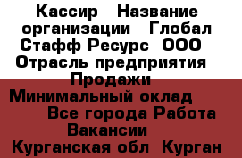 Кассир › Название организации ­ Глобал Стафф Ресурс, ООО › Отрасль предприятия ­ Продажи › Минимальный оклад ­ 32 000 - Все города Работа » Вакансии   . Курганская обл.,Курган г.